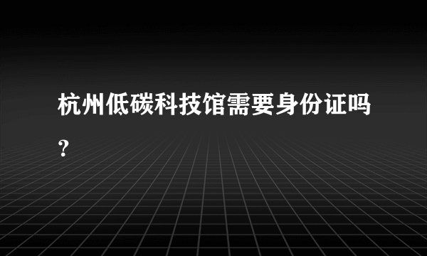 杭州低碳科技馆需要身份证吗?