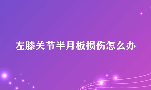左膝关节半月板损伤怎么办
