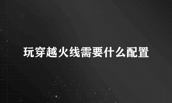 玩穿越火线需要什么配置