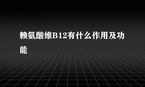 赖氨酸维B12有什么作用及功能