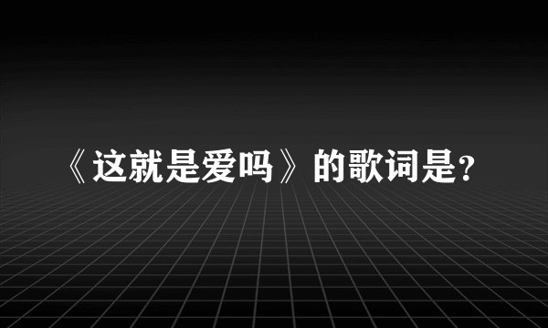 《这就是爱吗》的歌词是?