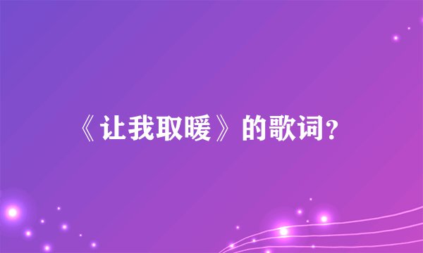 《让我取暖》的歌词？