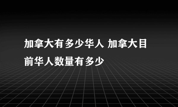 加拿大有多少华人 加拿大目前华人数量有多少