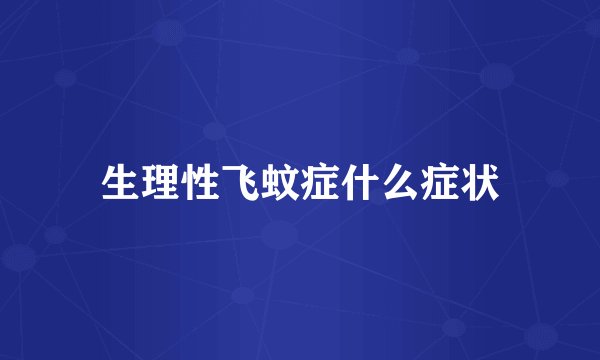 生理性飞蚊症什么症状
