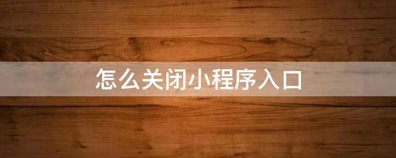 怎么关闭小程序入口