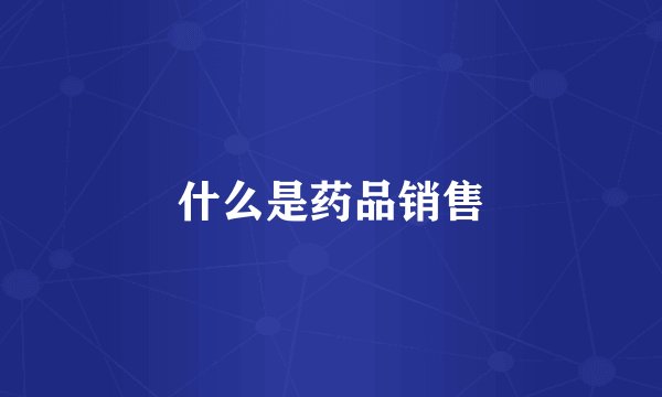 什么是药品销售