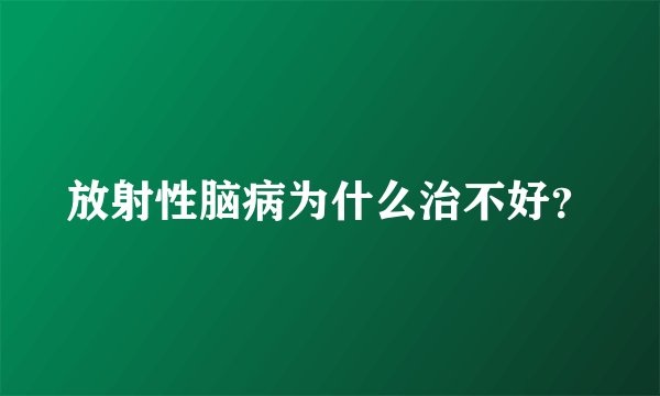 放射性脑病为什么治不好？