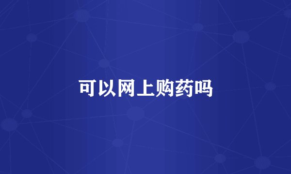 可以网上购药吗
