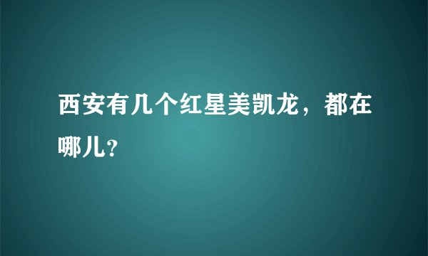 西安有几个红星美凯龙，都在哪儿？