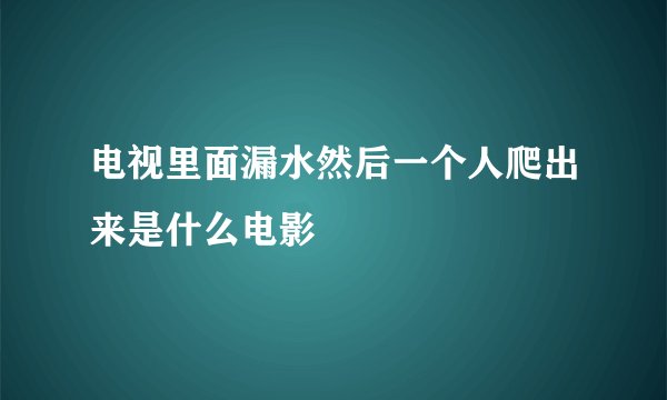 电视里面漏水然后一个人爬出来是什么电影