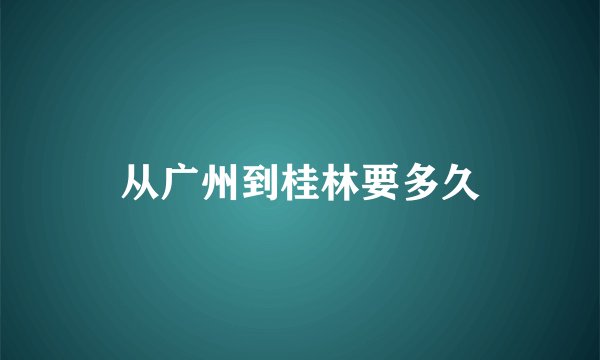从广州到桂林要多久