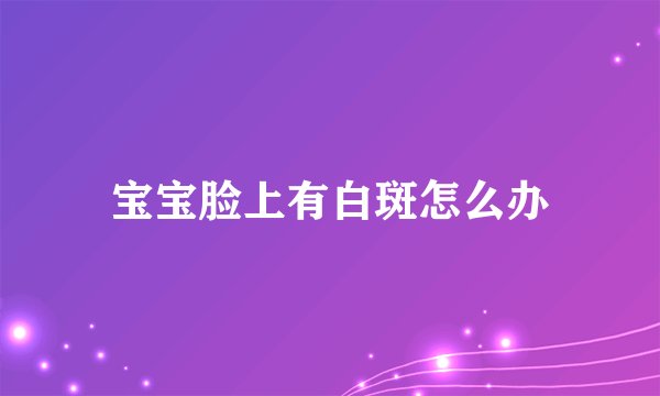 宝宝脸上有白斑怎么办