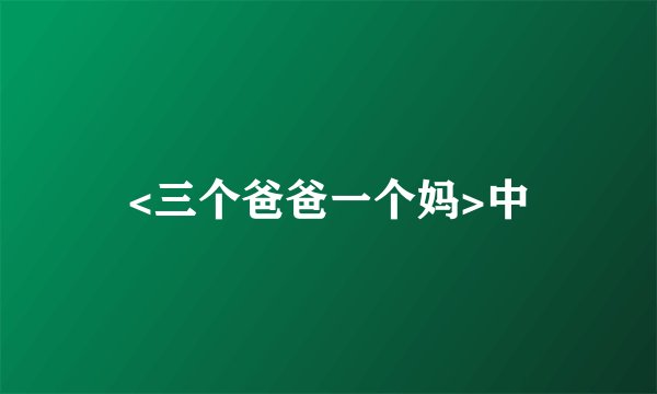 <三个爸爸一个妈>中