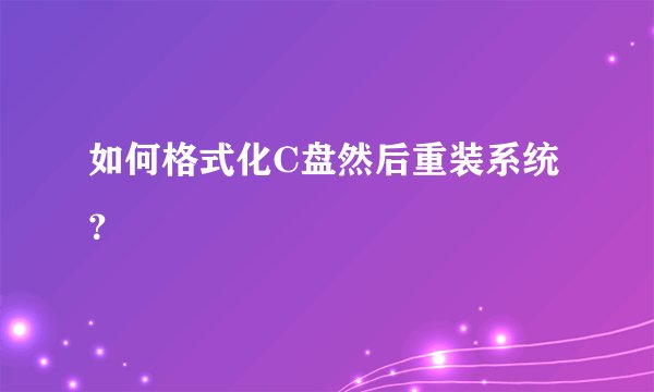 如何格式化C盘然后重装系统?