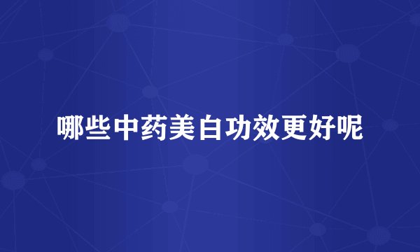 哪些中药美白功效更好呢