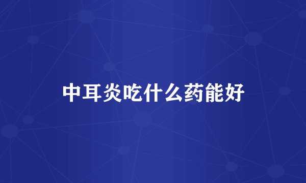 中耳炎吃什么药能好