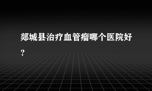 郯城县治疗血管瘤哪个医院好？
