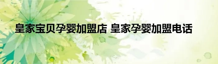 皇家宝贝孕婴加盟店 皇家孕婴加盟电话
