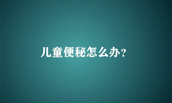 儿童便秘怎么办？