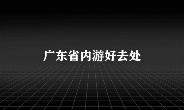广东省内游好去处