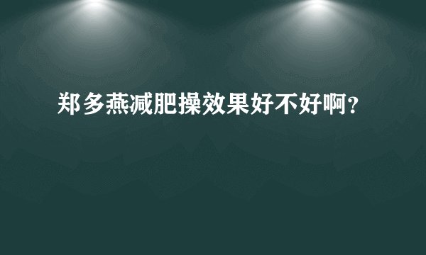 郑多燕减肥操效果好不好啊？