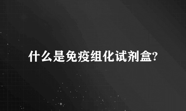 什么是免疫组化试剂盒?