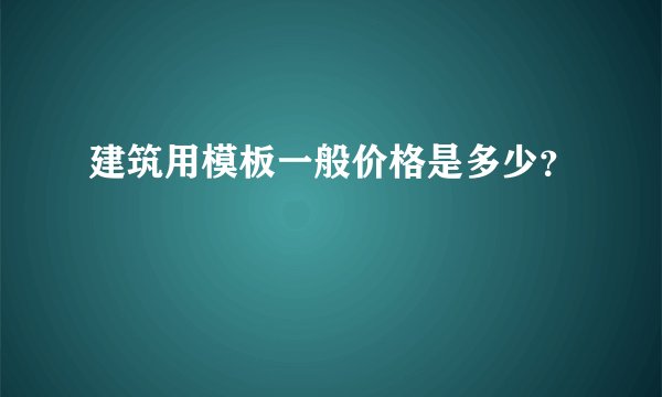 建筑用模板一般价格是多少？