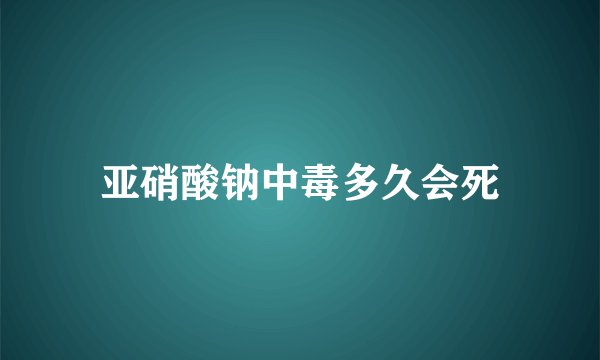 亚硝酸钠中毒多久会死