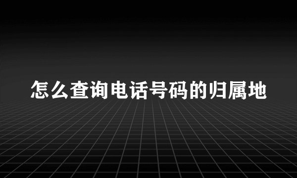 怎么查询电话号码的归属地
