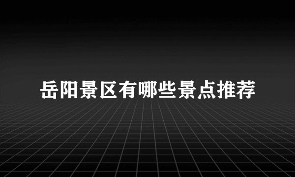 岳阳景区有哪些景点推荐