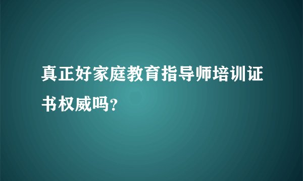 真正好家庭教育指导师培训证书权威吗？