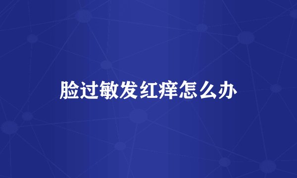脸过敏发红痒怎么办