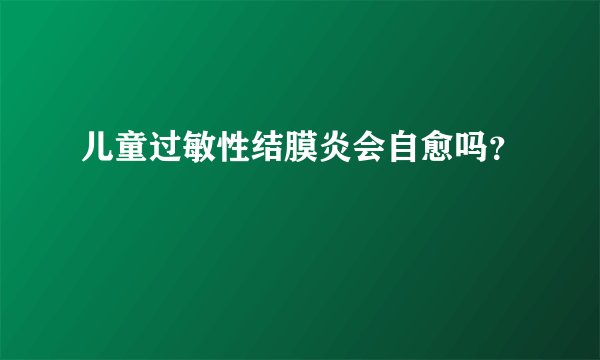 儿童过敏性结膜炎会自愈吗？