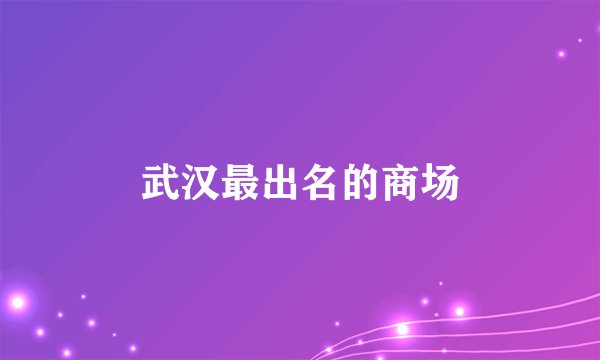 武汉最出名的商场