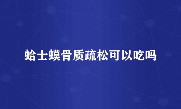 蛤士蟆骨质疏松可以吃吗