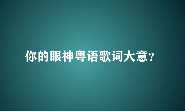 你的眼神粤语歌词大意？