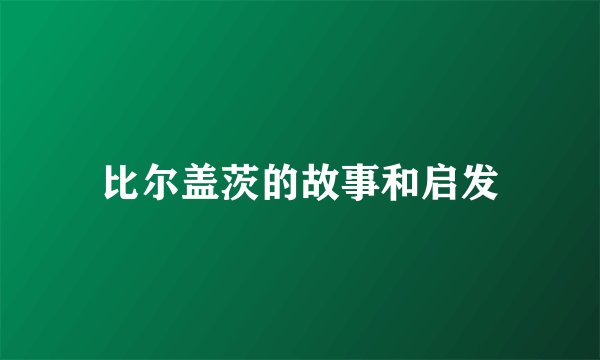 比尔盖茨的故事和启发
