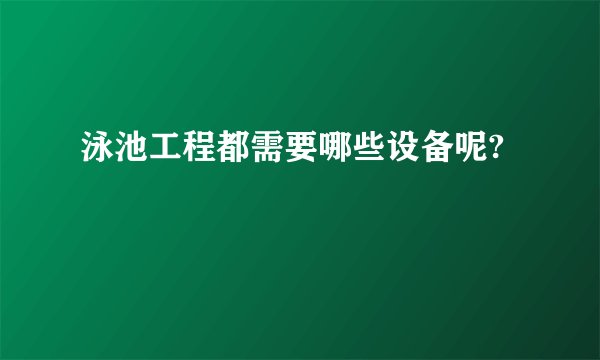 泳池工程都需要哪些设备呢?