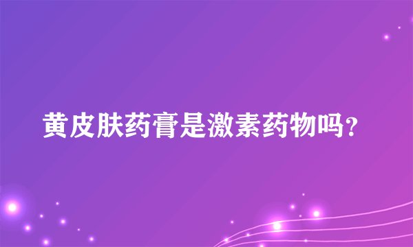 黄皮肤药膏是激素药物吗？