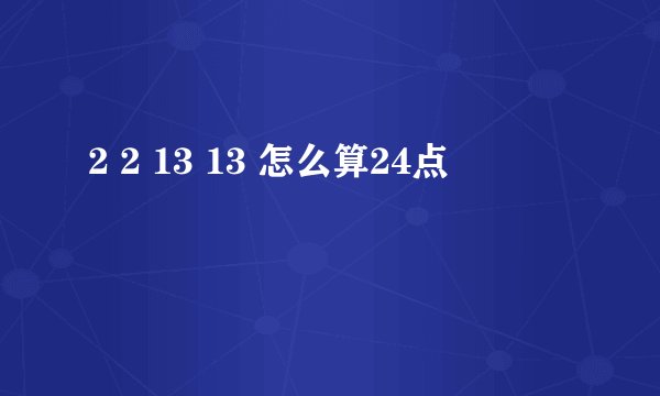 2 2 13 13 怎么算24点