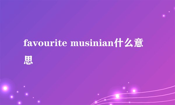 favourite musinian什么意思