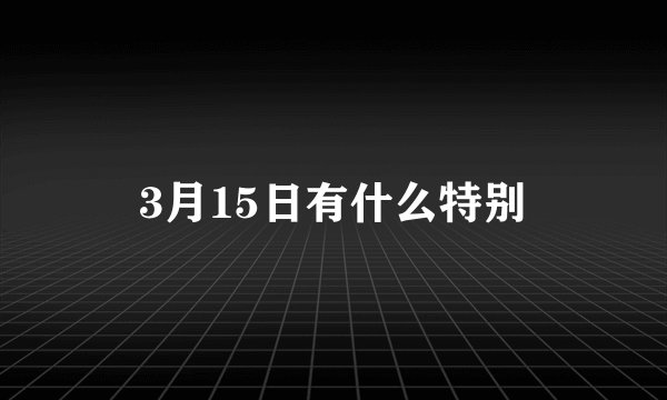 3月15日有什么特别