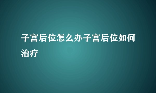 子宫后位怎么办子宫后位如何治疗