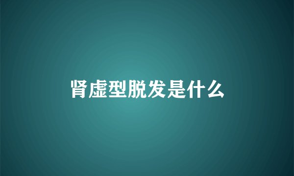 肾虚型脱发是什么
