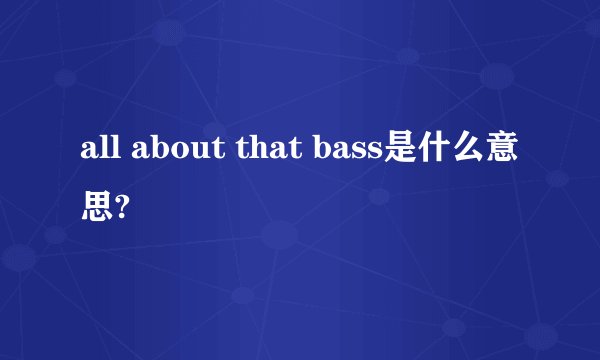 all about that bass是什么意思?