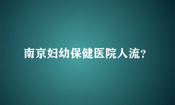 南京妇幼保健医院人流？