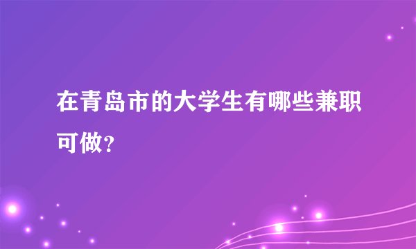 在青岛市的大学生有哪些兼职可做?