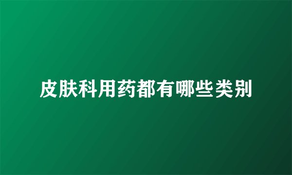 皮肤科用药都有哪些类别