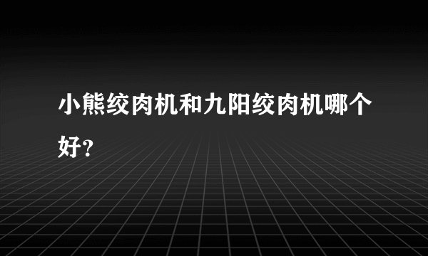 小熊绞肉机和九阳绞肉机哪个好？