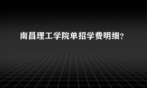 南昌理工学院单招学费明细？
